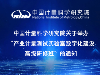 中國計量科學(xué)研究院關(guān)于舉辦“產(chǎn)業(yè)計量測試實驗室數(shù)字化建設(shè)高級研修班”的通知